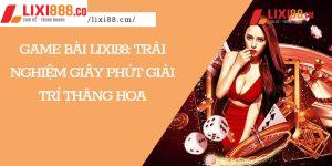 Game Bài Lixi88: Trải Nghiệm Giây Phút Giải Trí Thăng Hoa